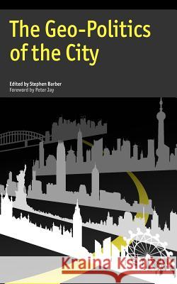 The Geo-Politics of the City Stephen Barber Peter Jay 9780955497520