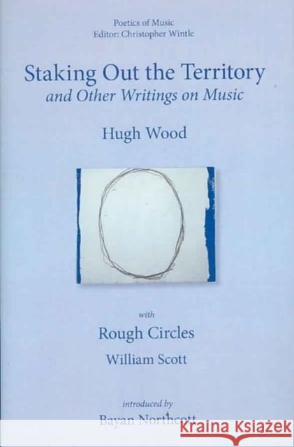 Staking Out the Territory and Other Writings on Music: With Illustrations by William Scott Hugh Wood Christopher Wintle Bayan Northcott 9780955608704 Plumbago Books