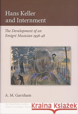 Hans Keller and Internment: The Development of an Emigre Musician Alison Garnham Christopher Wintle 9780955608773 Plumbago Books