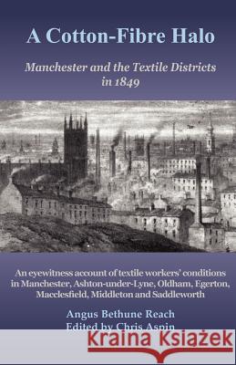 A Cotton-Fibre Halo: Manchester and the Textile Districts in 1849 Angus Bethune Reach, Chris Aspin 9780955620447 Royd Press