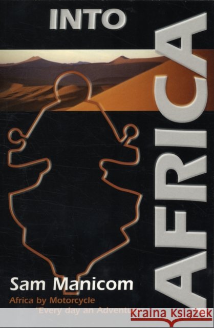 Into Africa: Africa by Motorcycle - Every Day an Adventure Sam Manicom 9780955657313 Sam Manicom