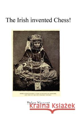 The Irish Invented Chess! Brian Nugent 9780955681264 Brian Nugent