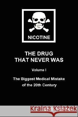 Nicotine: The Drug That Never Was Volume 1: The Biggest Medical Mistake of the 20th Century Christopher Holmes 9780955682902 Chris Holmes