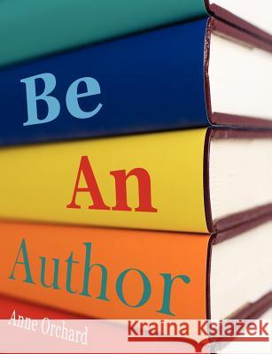 Be An Author: What Would it be Like If You Write Your Book Anne Orchard 9780955690655 Crystal Clear Books
