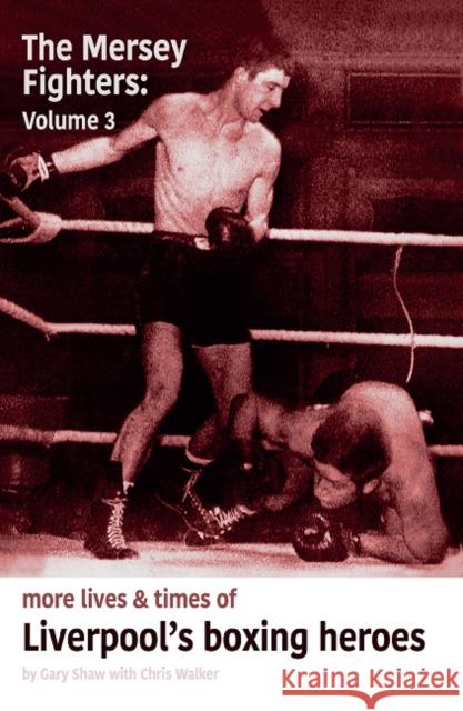 Mersey Fighters 3: More Lives & Times of Liverpool's Boxing Heroes Gary Shaw, Chris Walker 9780955728334