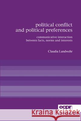 Political Conflict and Political Preferences: Communicative Interaction Between Facts, Norms and Interests Landwehr, Claudia 9780955820304