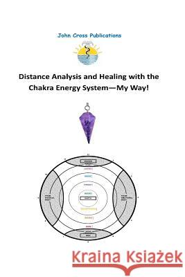 Distance Analysis and Healing with the Chakra Energy System - My Way! Dr John R. Cross 9780955834516 John Cross Publications