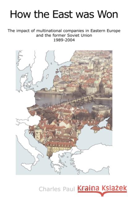 How the East Was Won: The Impact of Multinational Companies on Eastern Europe and the Former Soviet Union 1989-2004 Lewis, Charles Paul 9780955877100
