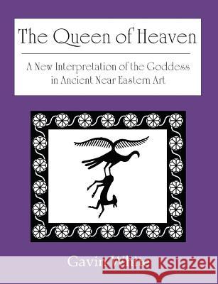The Queen of Heaven. a New Interpretation of the Goddess in Ancient Near Eastern Art White, Gavin 9780955903717 Solaria Publications