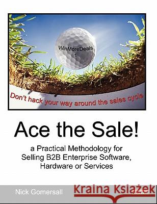 Ace the Sale! a Practical Methodology for Selling B2B Enterprise Software, Hardware or Services Gomersall, Nick 9780955911439 Bennion Kearny Limited