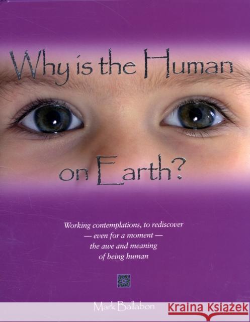 Why is the Human on Earth?: Working Contemplations Mark Ballabon 9780955948701 Eminent Productions Ltd (EPL)