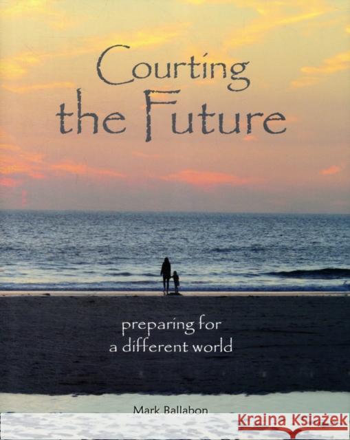 Courting the Future: Preparing for a Different World Mark Ballabon 9780955948749 Eminent Productions Ltd (EPL)