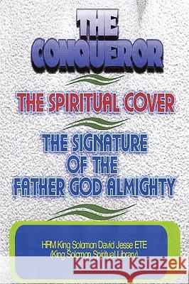 The Conqueror, the Spiritual Cover and the Signature of the Father God Almighty Ete, King Solomon David Jesse 9780955980190 King Solomon Spiritual Library