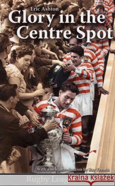 Glory in the Centre Spot: The Eric Ashton Story Eric Ashton, Ray French 9780956007544 Scratching Shed Publishing Ltd