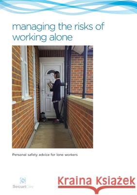 Managing the Risks of Working Alone: Personal safety advice for lone workers including preventing and managing challenging, angry and aggressive behav Philip N. Hardy 9780956015952 Securicare International Limited