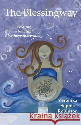 The Blessingway: Creating a Beautiful Blessingway Ceremony Veronika Sophia Robinson 9780956034472 Starflower Press