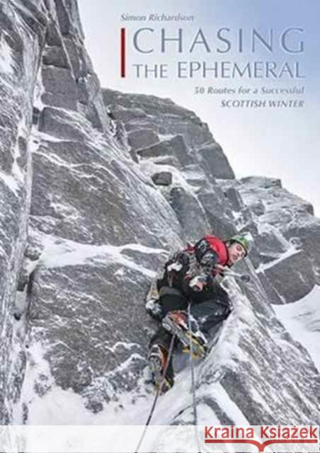 Chasing the Ephemeral: 50 Routes for a Successful Scottish Winter Simon Richardson 9780956036797 Mica Publishing