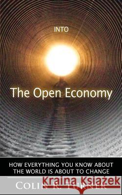 Into The Open Economy: How Everything You Know About The World Is About To Change Turner, Colin R. 9780956064042 Applied Image