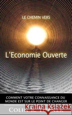 Le chemin vers l'Economie Ouverte: Comment votre connaissance du monde est sur le point de changer Turner, Colin R. 9780956064059