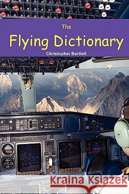 The Flying Dictionary: A Fascinating and Unparalleled Primer (Air Crashes and Miracle Landings) Christopher Bartlett 9780956072337