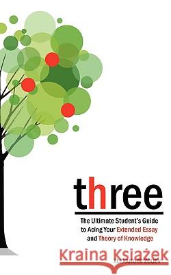 three: The Ultimate Student's Guide to Acing the Extended Essay and Theory of Knowledge Zouev, Alexander 9780956087300 Zouev Publishing