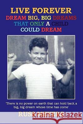 Live Forever Dream Big, Big Dreams That Only A Child Could Dream Russ Meyers 9780956137319 Russ Meyers