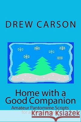 Home with a Good Companion: Amateur Pantomime Scripts for a Merry Winter Drew Carson 9780956143549 S A Carson