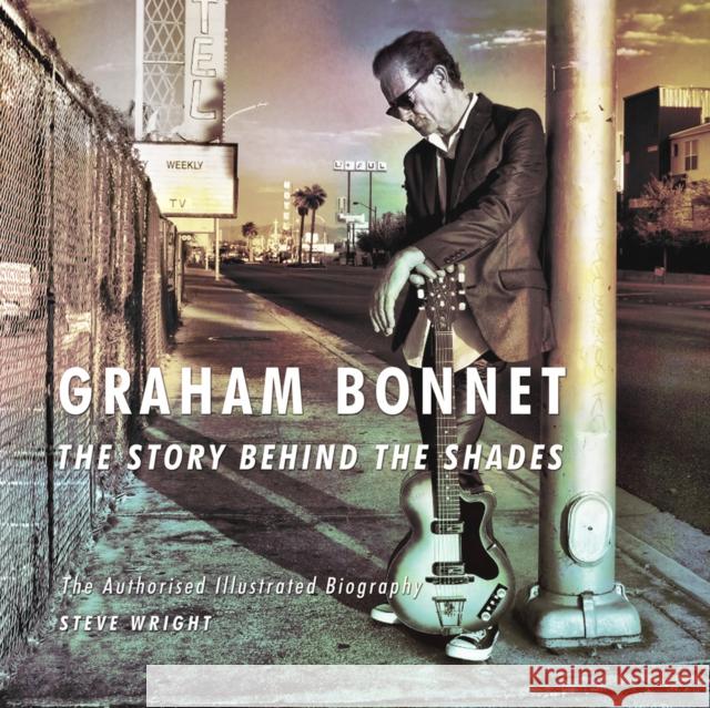 Graham Bonnet: The Story Behind the Shades: The Authorised Illustrated Biography Steve Wright 9780956143976