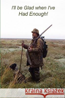 I'll be Glad When I've Had Enough! Robin Marshall-Ball 9780956150806 Rookmarsh Books