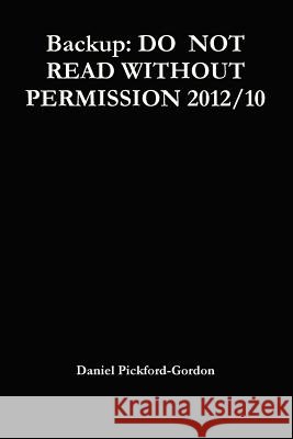 Backup: Do Not Read without Permission 2012/10 Daniel Pickford-Gordon 9780956160119