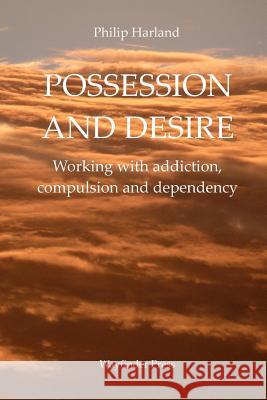 Possession and Desire: A guide to working with addiction, compulsion, and dependency Harland, Philip 9780956160744