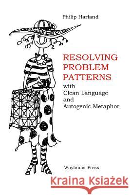 Resolving Problem Patterns: With Clean Language and Autogenic Metaphor Harland, Philip 9780956160751