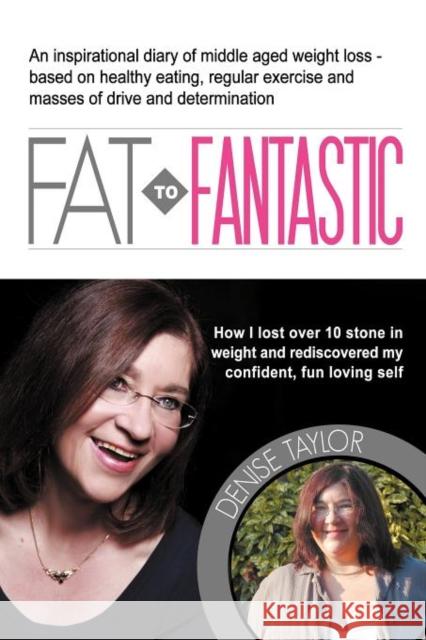 Fat to Fantastic: An Inspirational Diary of Middle Aged Weight Loss (Over 10 Stone!), Based on Healthy Eating, Regular Exercise and Mass Taylor, Denise Karen 9780956175526 Brook House Press