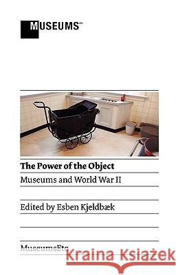 The Power of the Object : Museums and World War II Esben Kjeldbaek 9780956194343 Museumsetc