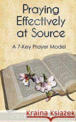 Praying Effectively at Source: A 7-Key Prayer Model Gwendolyn Smith 9780956218629 Gwendolyn Smith