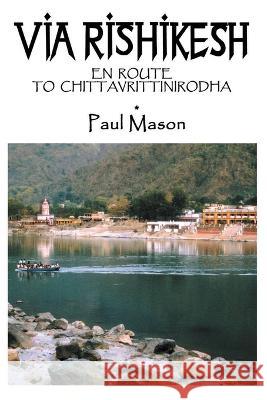 Via Rishikesh: En Route to Chittavrittinirodha Paul Mason 9780956222879