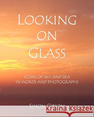 Looking on Glass: Icons of sky and sea in words and photographs Gibson, Simon John 9780956255914