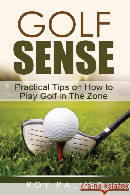 Golf Sense: Practical Tips on How to Play Golf in the Zone Palmer, Roy E. 9780956259301 FRONTRUNNER PUBLICATIONS