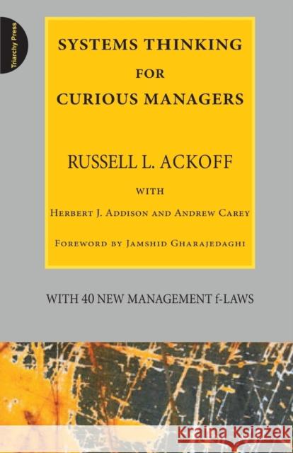 Systems Thinking for Curious Managers: With 40 New Management F-Laws Russell L. Ackoff Herbert J. Addison Jamshid Gharajedaghi 9780956263155