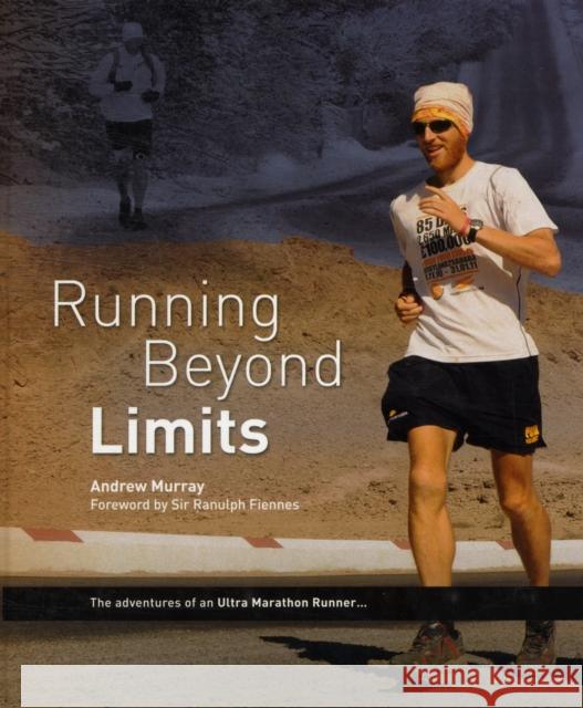 Running Beyond Limits: The Adventures of an Ultra Marathon Runner Andrew Murray, Ranulph Fiennes 9780956295729 Mountain Media