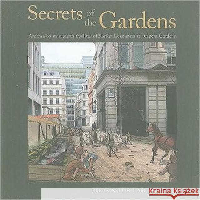 Secrets of the Gardens: Archaeologists Unearth the Lives of Roman Londoners at Drapers' Gardens [With DVD] Victoria Ridgeway 9780956305411