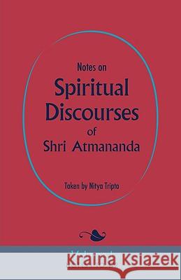 Notes on Spiritual Discourses of Shri Atmananda: Volume 1 Shri Atmananda, Nitya Tripta 9780956309129