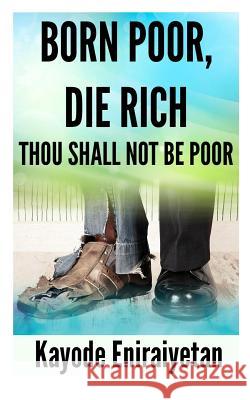 Born Poor: Die Rich.: Thou Shall Not Be Poor MR Kayode Eniraiyetan 9780956329554 Jesus Friends Ministry