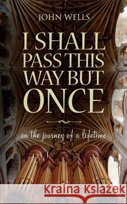 I Shall Pass This Way But Once: On the Journey of a Lifetime Wells, John 9780956348012