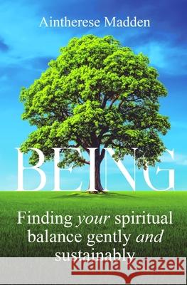 Being: Finding your spiritual balance gently and sustainably Aintherese Madden 9780956384539 Silver Angel Publishing