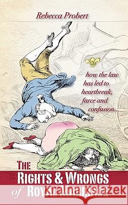 The Rights and Wrongs of Royal Marriage: How the Law Has Led to Heartbreak, Farce and Confusion, and Why It Must Be Changed Probert, Rebecca 9780956384737