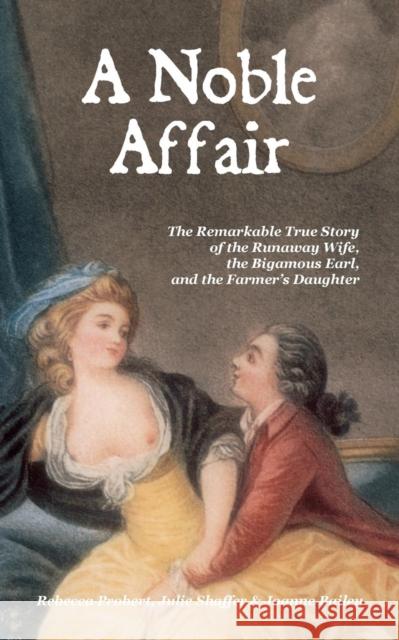 A Noble Affair : The Remarkable True Story of the Runaway Wife, the Bigamous Earl, and the Farmer's Daughter Rebecca Probert Julie a. Shaffer Joanne Bailey 9780956384782 Brandram