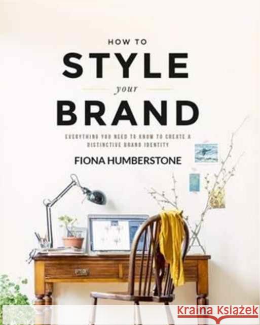 How to Style Your Brand: Everything You Need to Know to Create a Distinctive Brand Identity Fiona Humberstone 9780956454539 Copper Beech Press