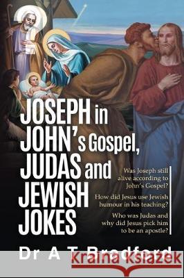 Joseph in John's Gospel, Judas and Jewish Jokes: Was Joseph still alive according to John's Gospel? Adam Timothy Bradford 9780956479891 Adam Bradford