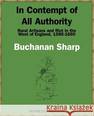 In Contempt of All Authority, Rural Artisans and Riot in the West of England, 1586-1660 Sharp, Buchanan 9780956482709 Breviary Stuff Publications